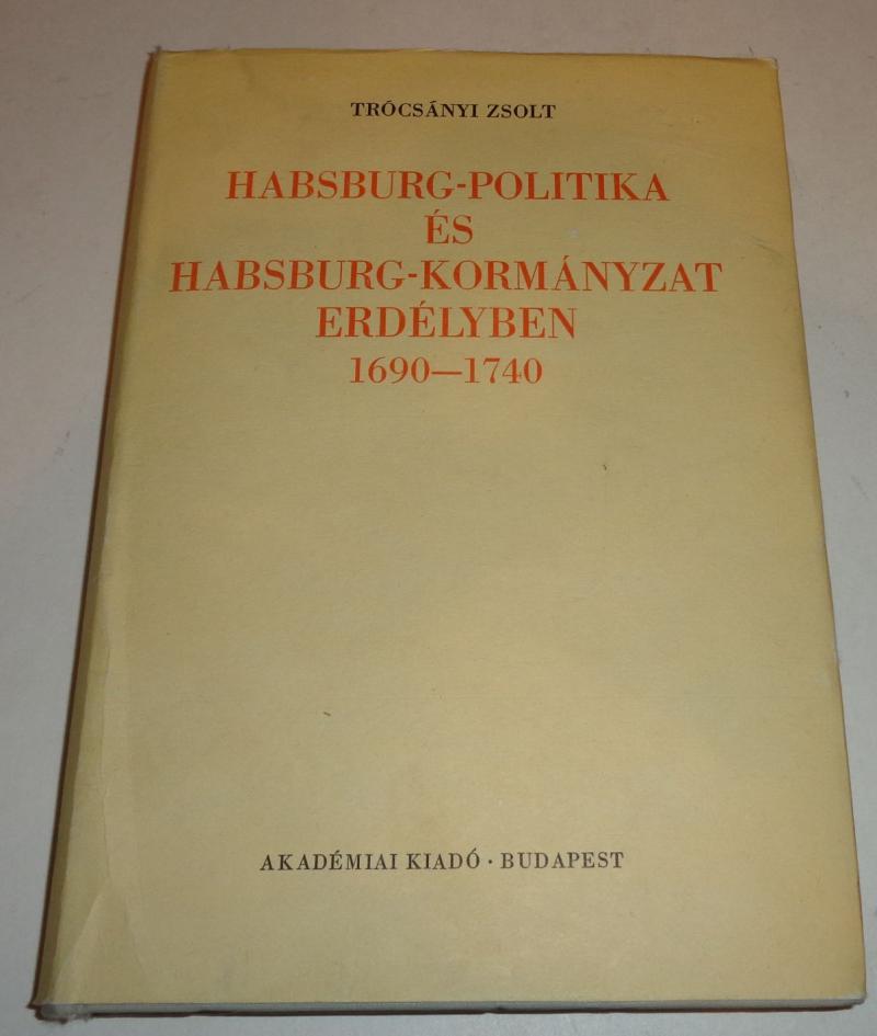 Trócsányi Zsolt: Habsburg-politika és Habsburg-kormányzat Erdélyben. 1690-1740.