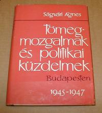 Ságvári Agnes: Tömegmozgalmak és politikai küzdelmek Budapesten. 1945-1947
