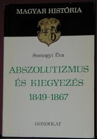 Somogyi Éva: Abszolutizmus és kiegyezés 1849-1867